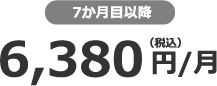 7か月目以降 6,380円（税込）/月
