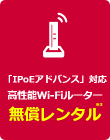 「IPoEアドバンス」対応高性能Wi-Fiルーター　無償レンタル※3
